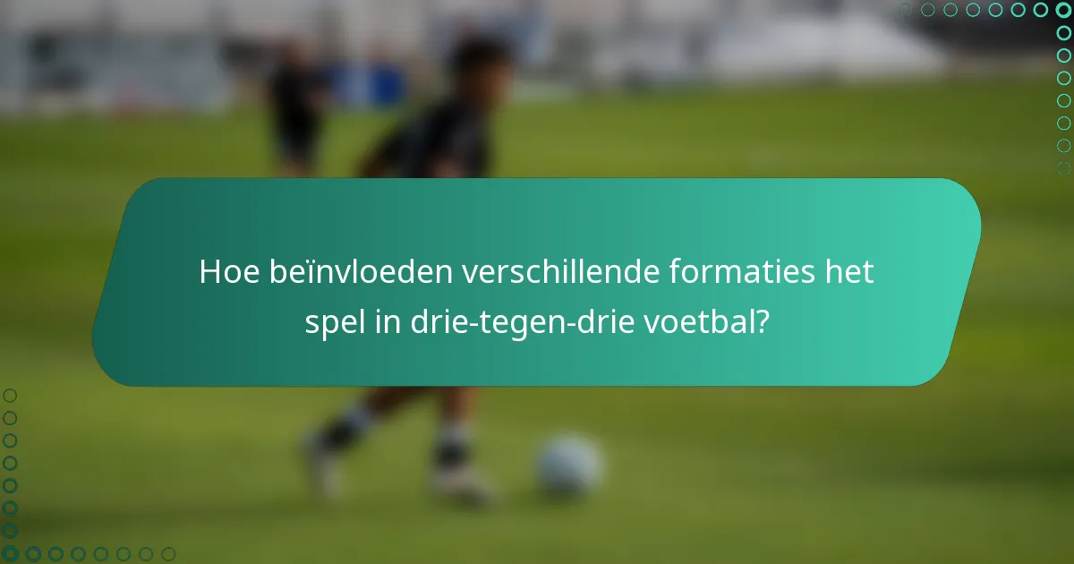 Hoe beïnvloeden verschillende formaties het spel in drie-tegen-drie voetbal?