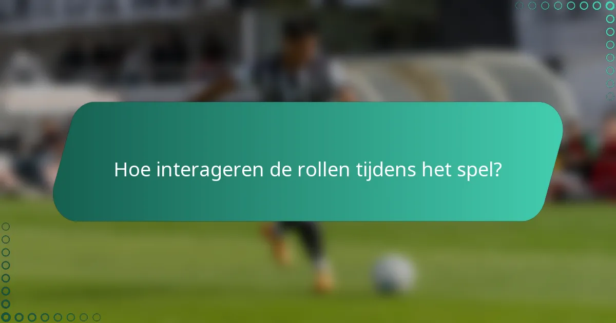 Hoe interageren de rollen tijdens het spel?