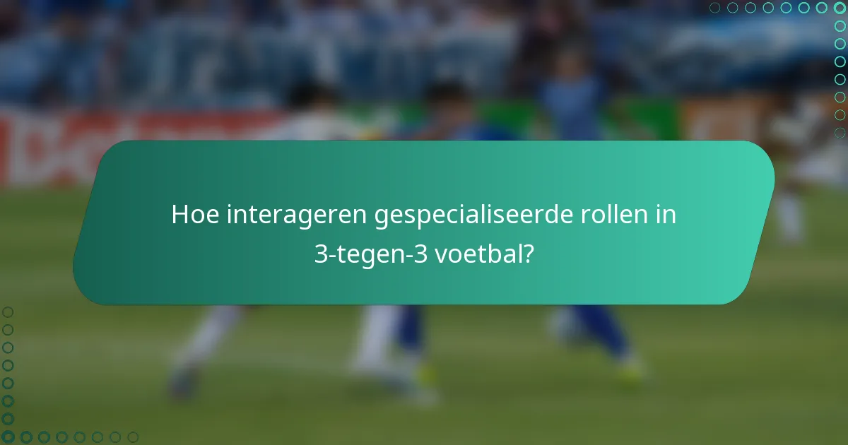 Hoe interageren gespecialiseerde rollen in 3-tegen-3 voetbal?