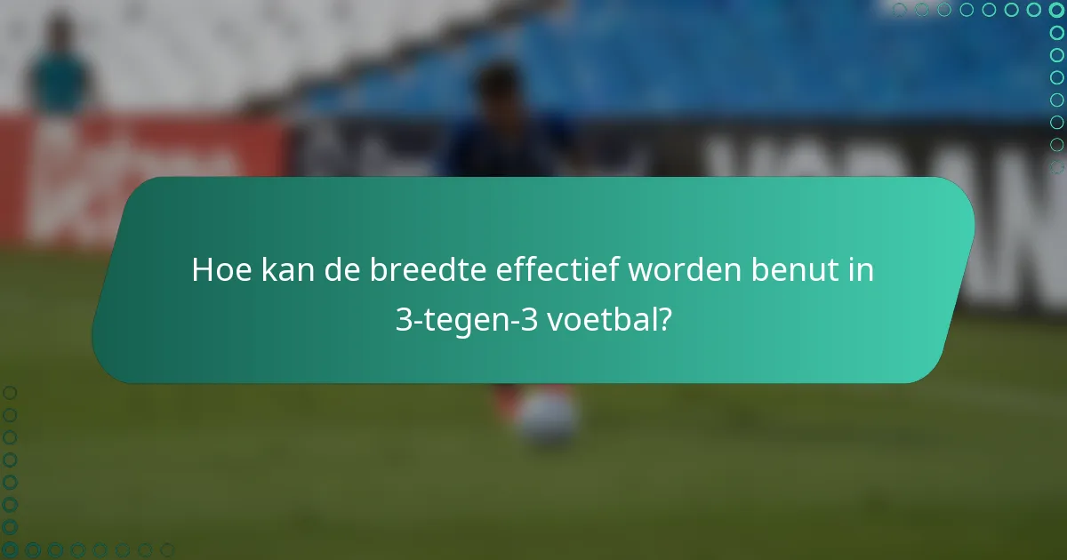 Hoe kan de breedte effectief worden benut in 3-tegen-3 voetbal?