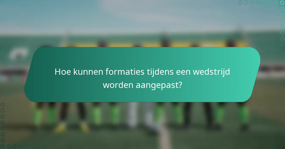 Hoe kunnen formaties tijdens een wedstrijd worden aangepast?