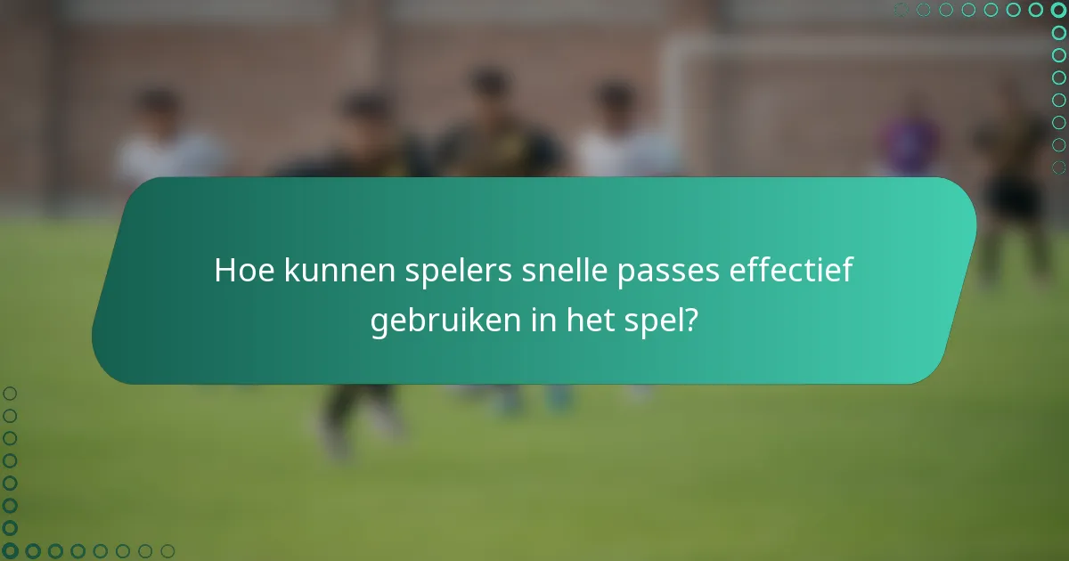Hoe kunnen spelers snelle passes effectief gebruiken in het spel?