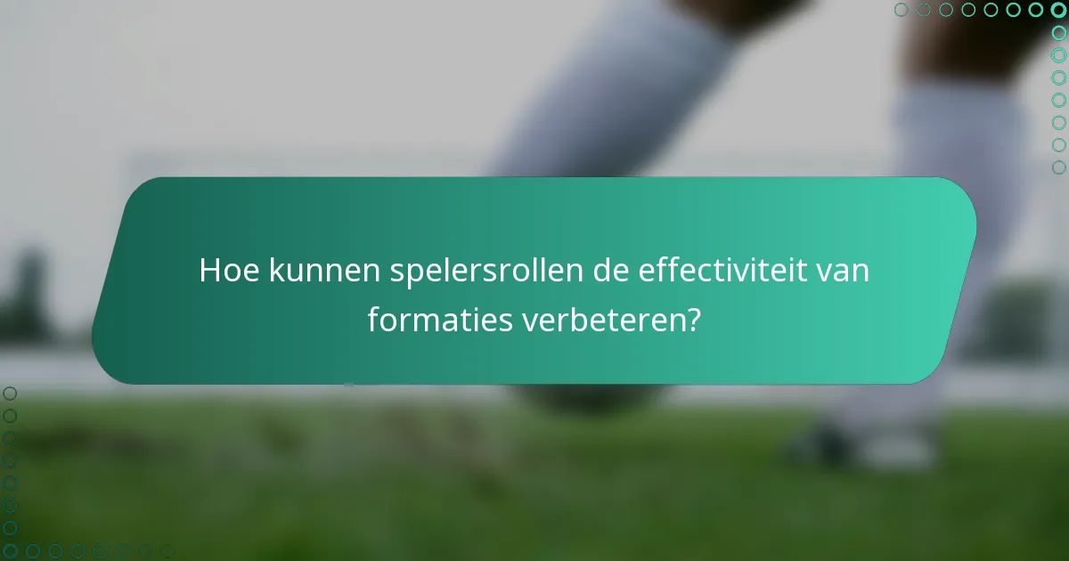Hoe kunnen spelersrollen de effectiviteit van formaties verbeteren?