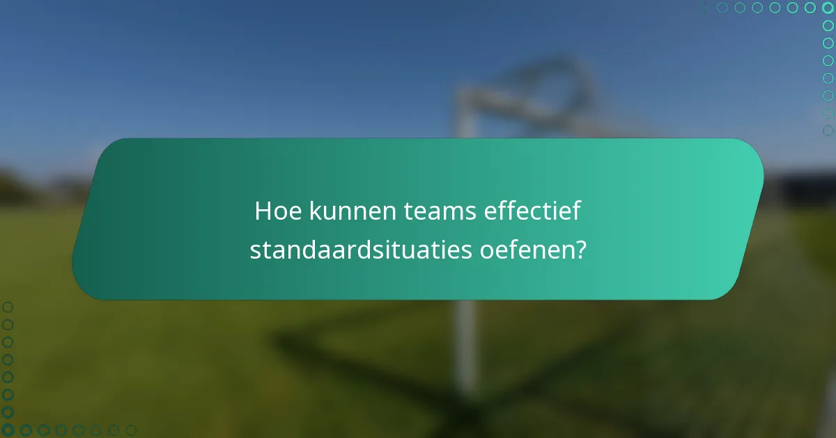 Hoe kunnen teams effectief standaardsituaties oefenen?