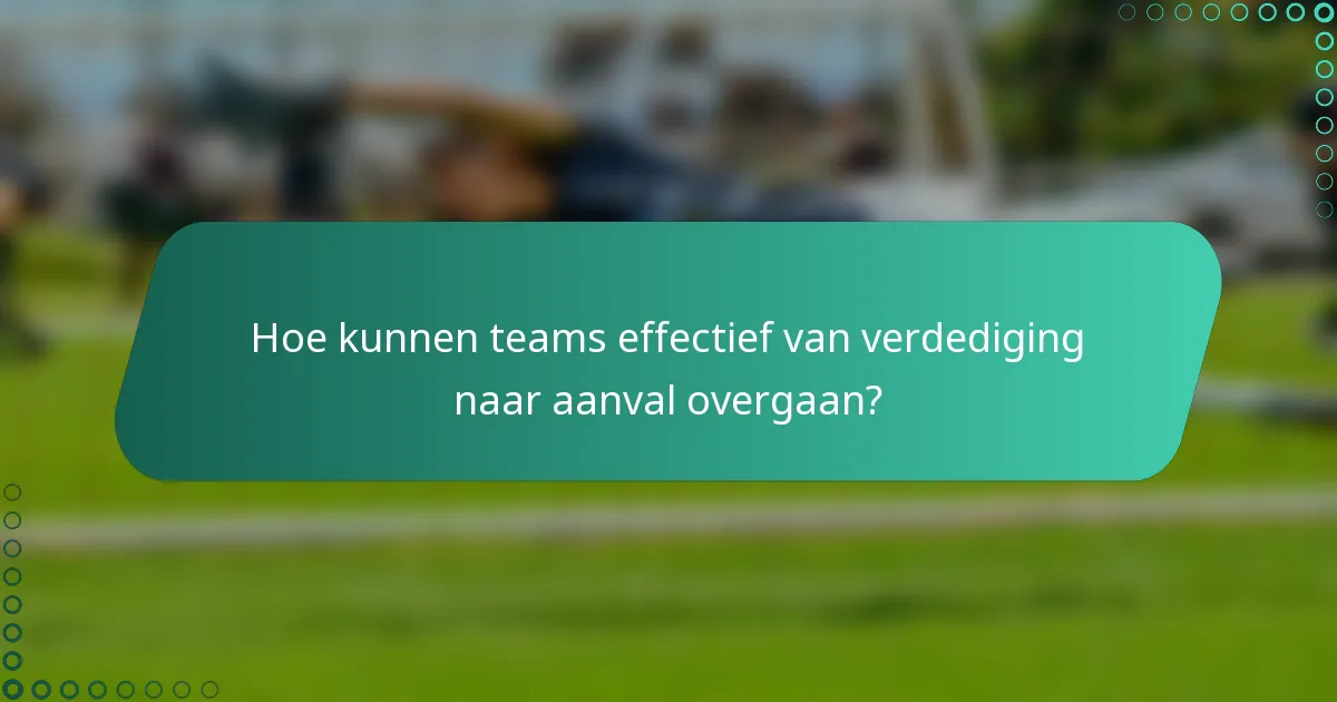 Hoe kunnen teams effectief van verdediging naar aanval overgaan?
