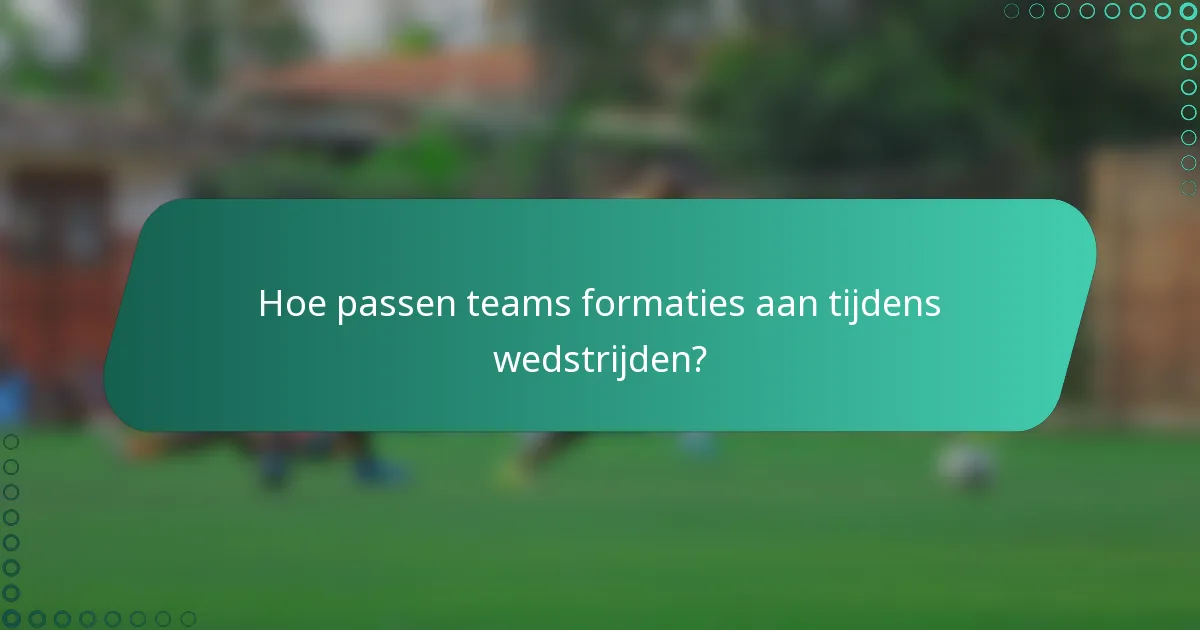 Hoe passen teams formaties aan tijdens wedstrijden?