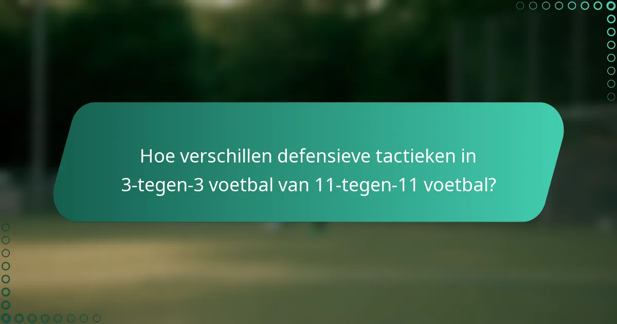 Hoe verschillen defensieve tactieken in 3-tegen-3 voetbal van 11-tegen-11 voetbal?