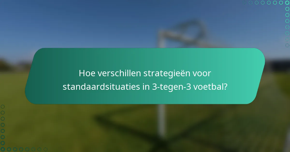 Hoe verschillen strategieën voor standaardsituaties in 3-tegen-3 voetbal?