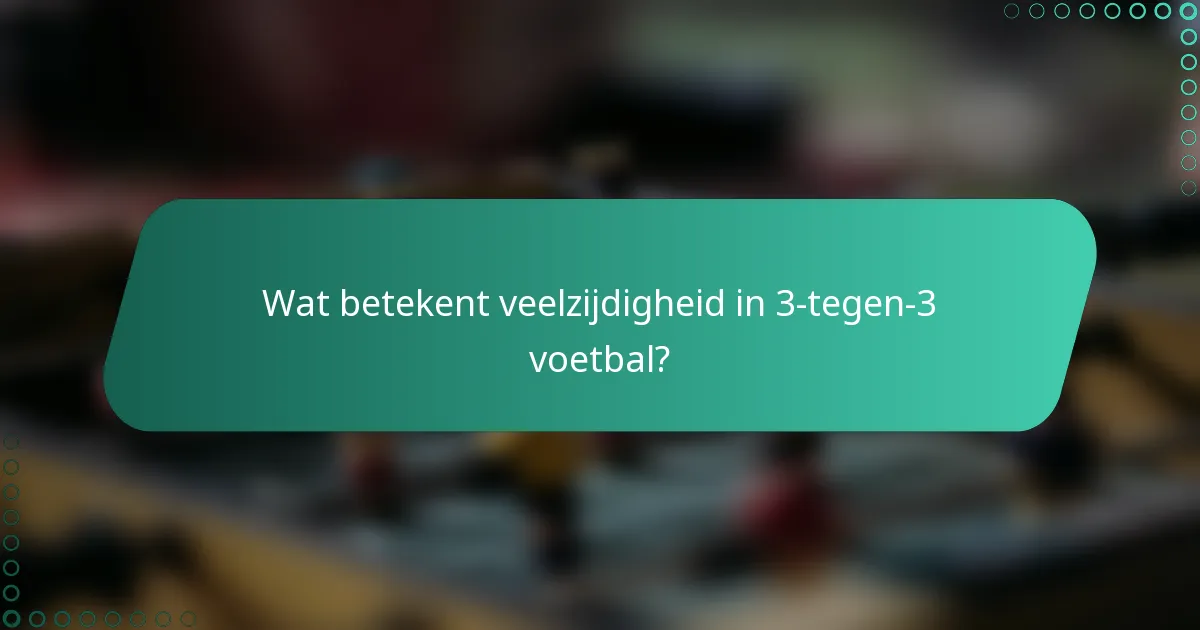 Wat betekent veelzijdigheid in 3-tegen-3 voetbal?