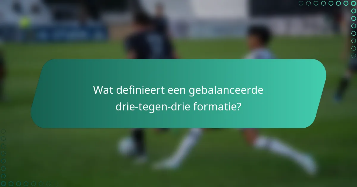 Wat definieert een gebalanceerde drie-tegen-drie formatie?