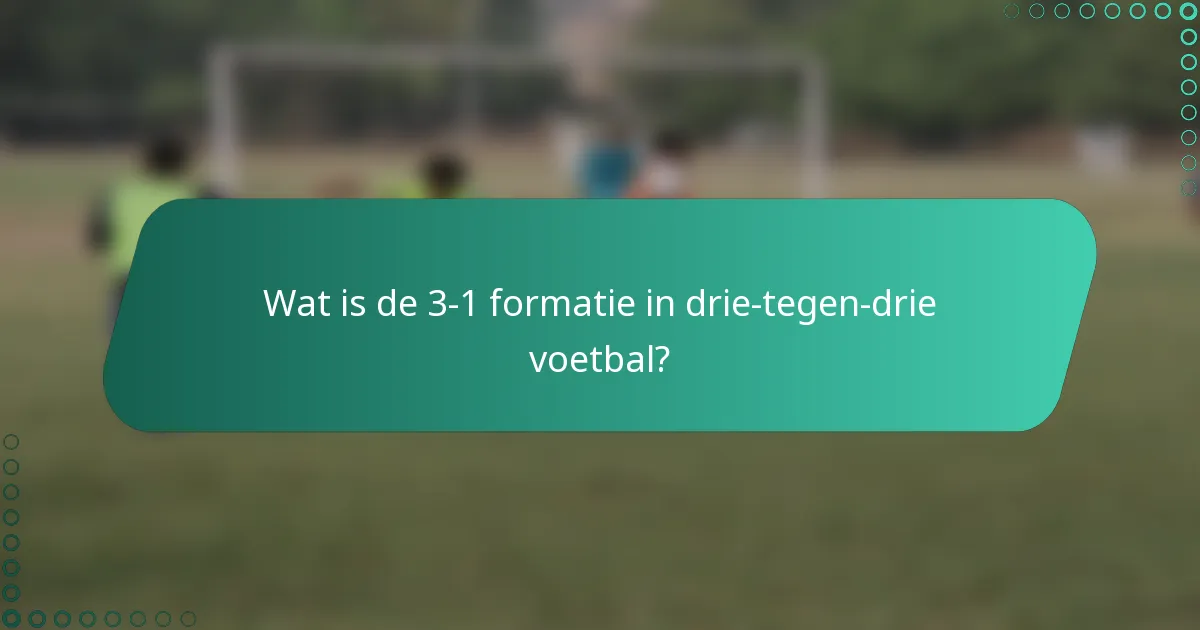 Wat is de 3-1 formatie in drie-tegen-drie voetbal?