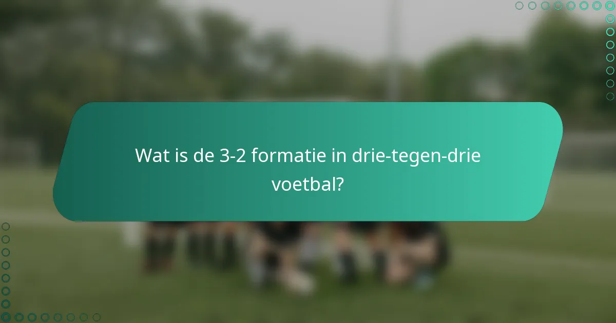 Wat is de 3-2 formatie in drie-tegen-drie voetbal?