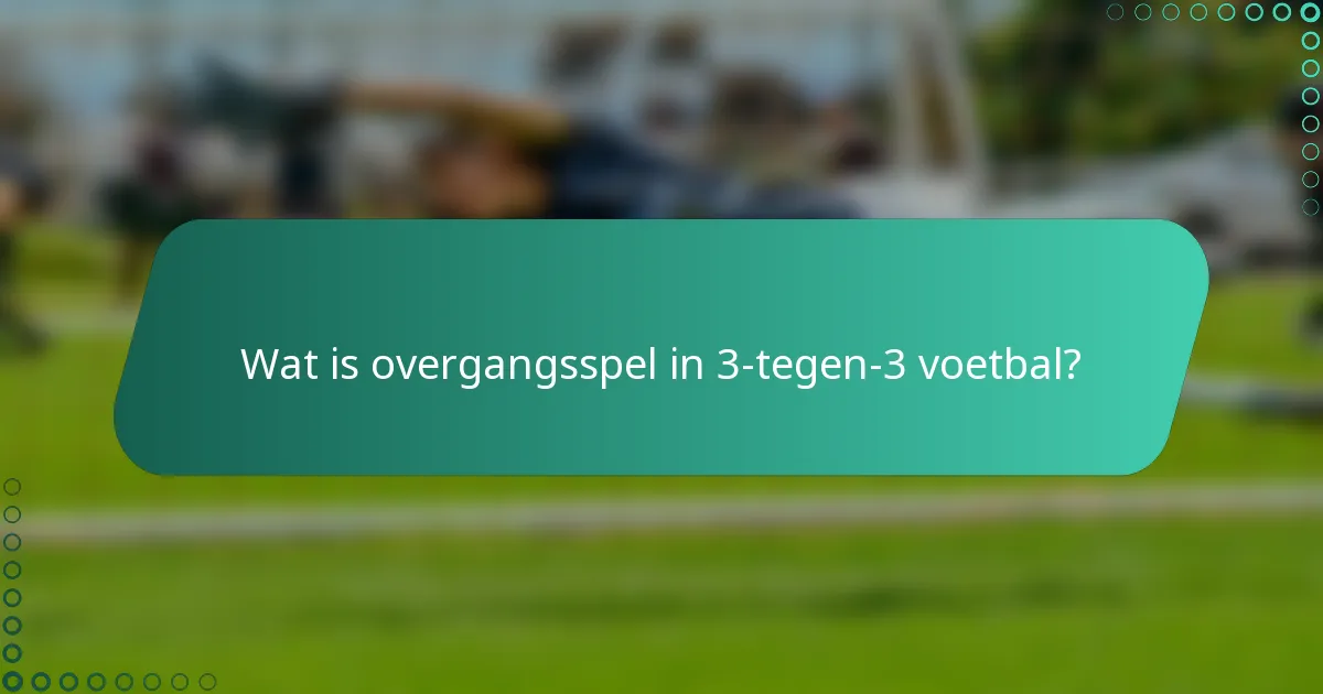 Wat is overgangsspel in 3-tegen-3 voetbal?