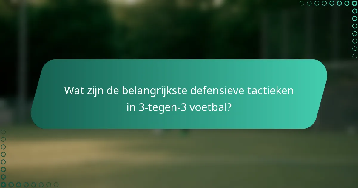 Wat zijn de belangrijkste defensieve tactieken in 3-tegen-3 voetbal?