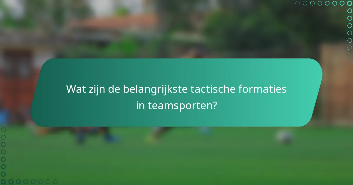 Wat zijn de belangrijkste tactische formaties in teamsporten?