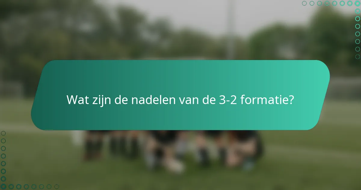 Wat zijn de nadelen van de 3-2 formatie?