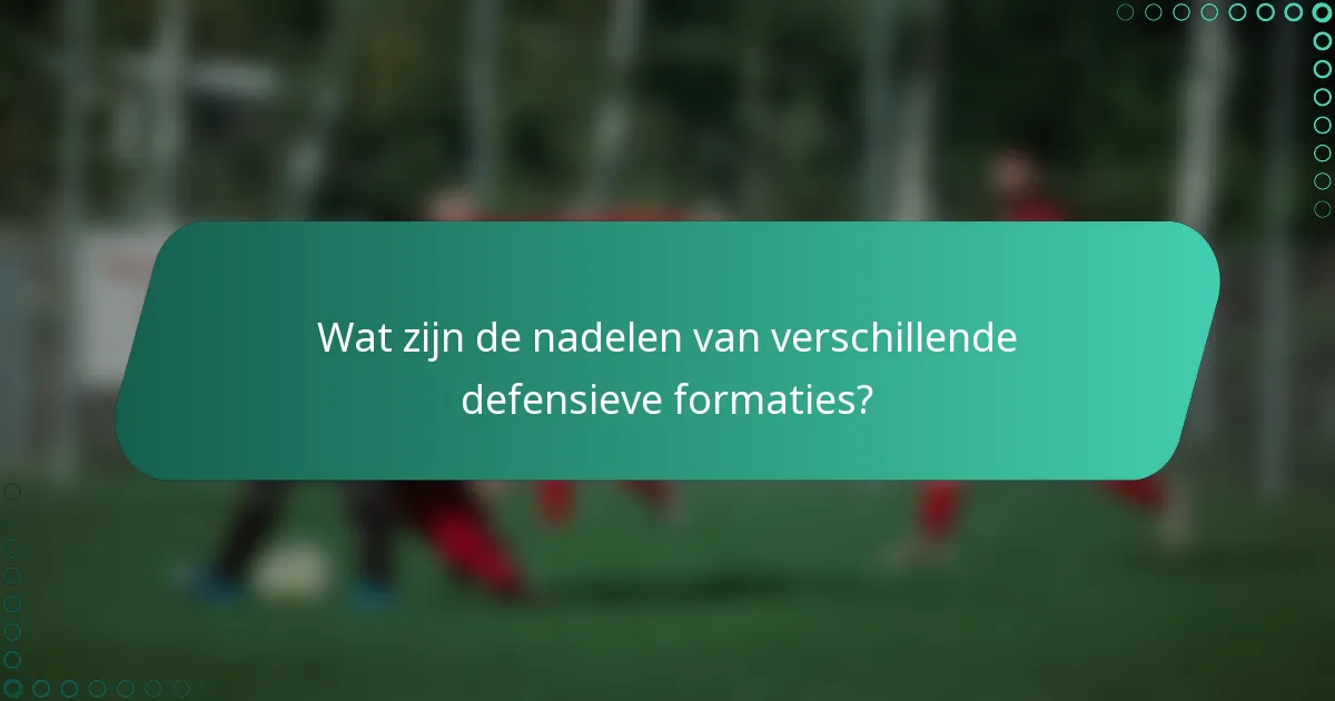 Wat zijn de nadelen van verschillende defensieve formaties?
