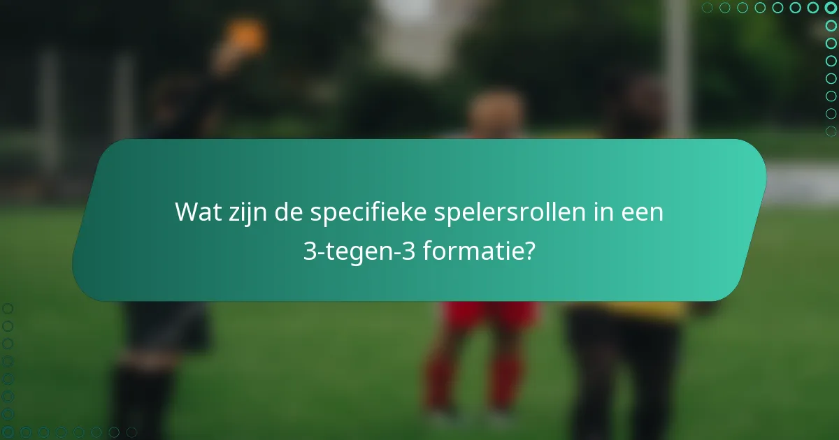 Wat zijn de specifieke spelersrollen in een 3-tegen-3 formatie?