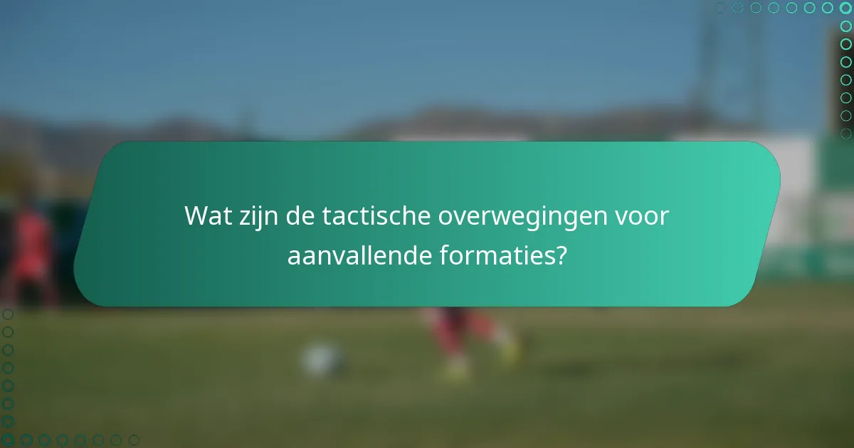 Wat zijn de tactische overwegingen voor aanvallende formaties?