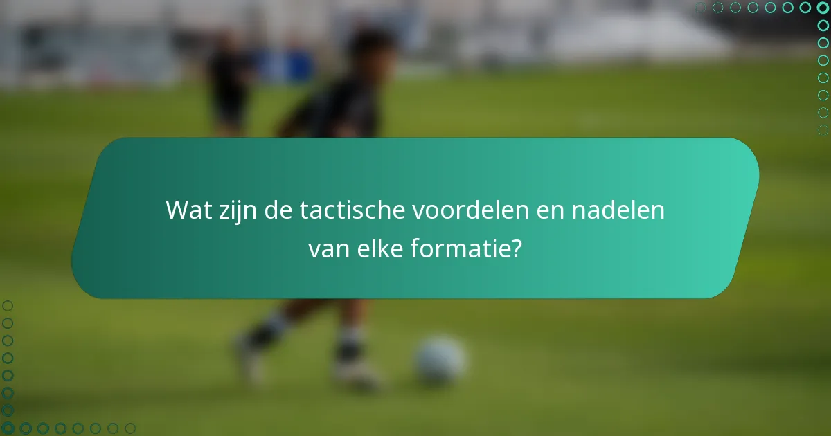 Wat zijn de tactische voordelen en nadelen van elke formatie?