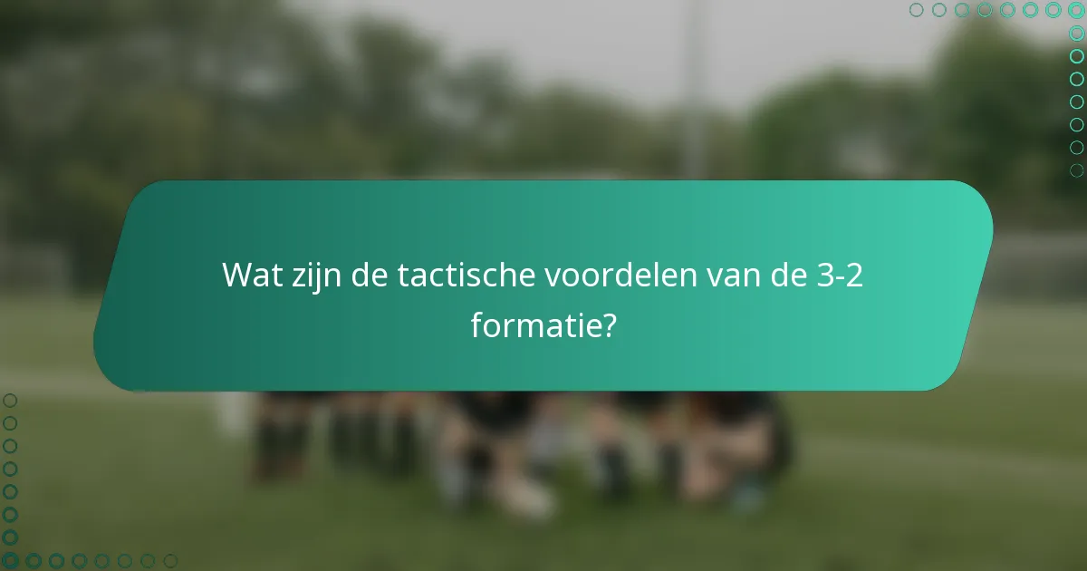 Wat zijn de tactische voordelen van de 3-2 formatie?