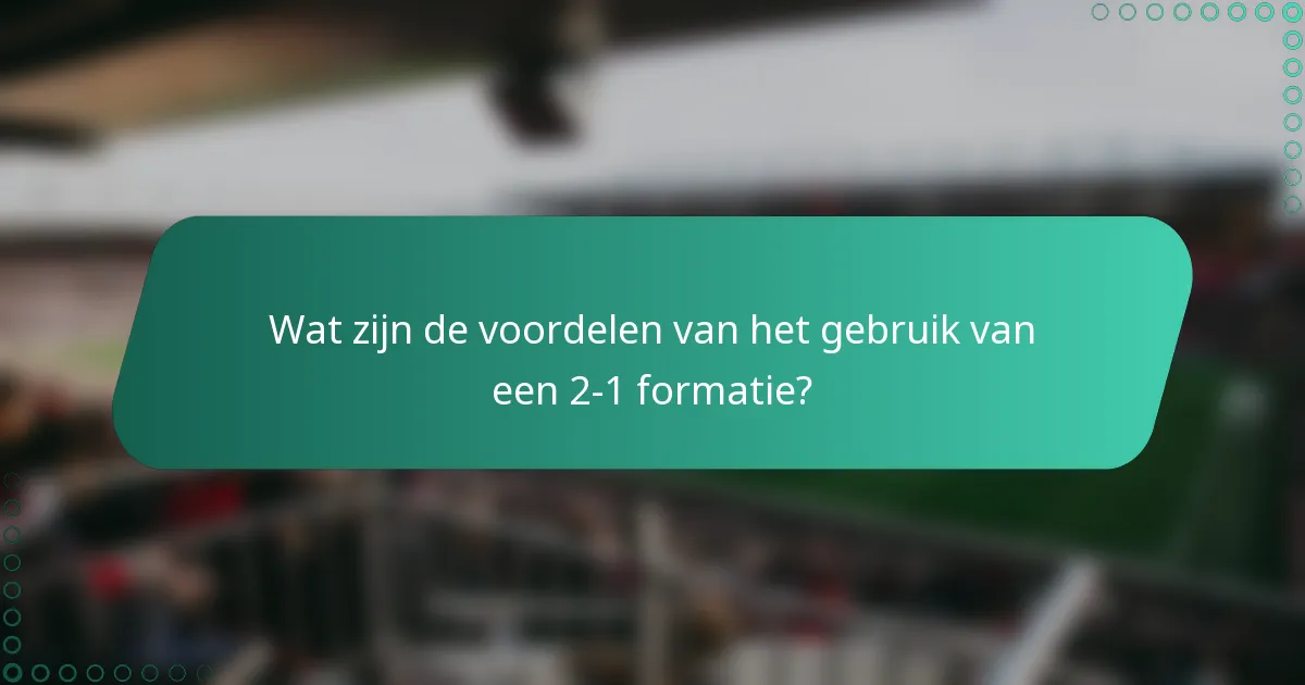 Wat zijn de voordelen van het gebruik van een 2-1 formatie?