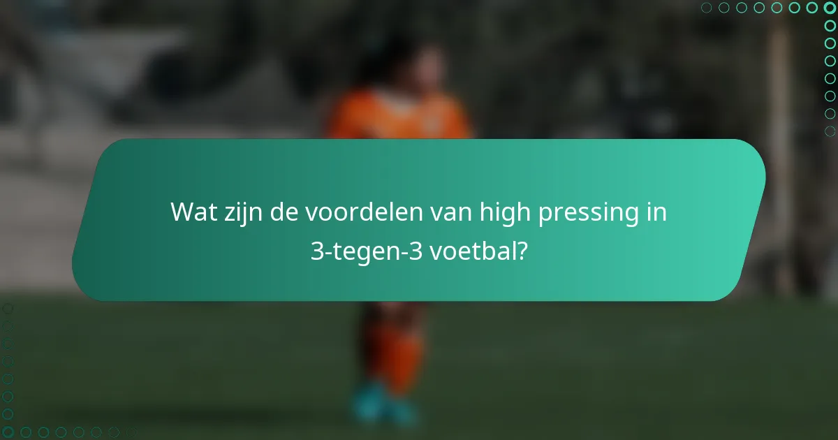 Wat zijn de voordelen van high pressing in 3-tegen-3 voetbal?