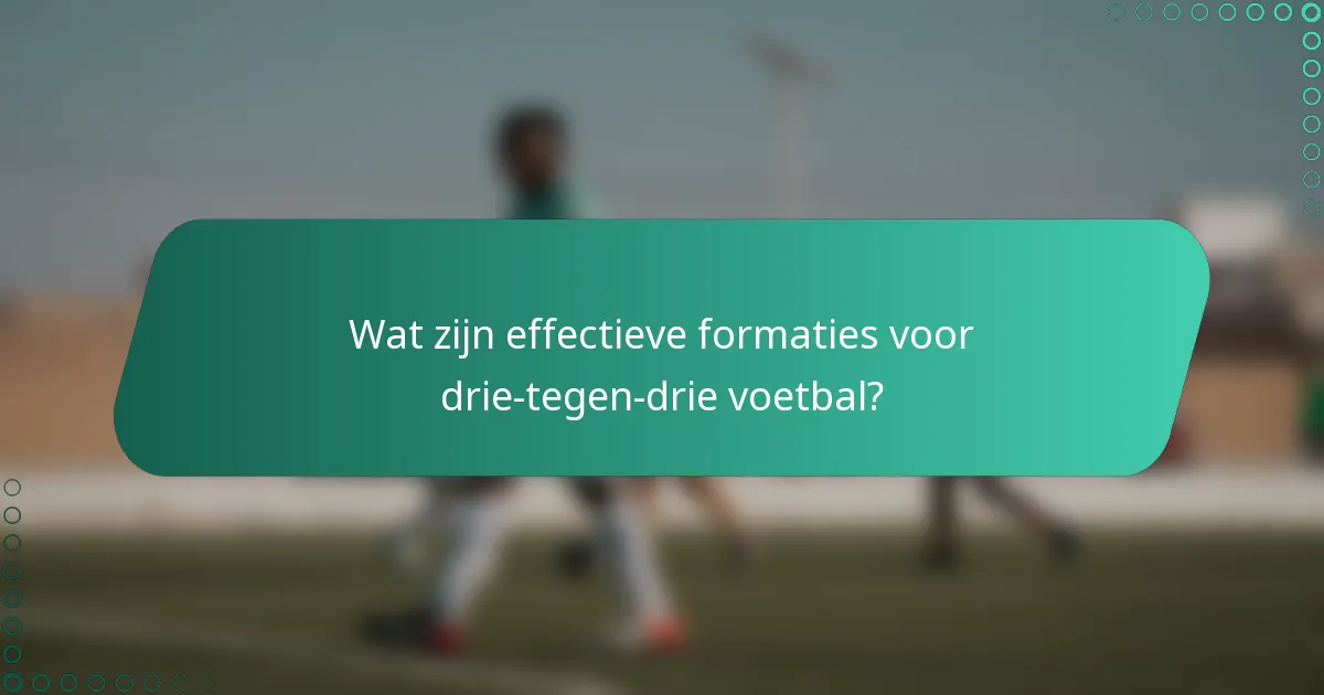 Wat zijn effectieve formaties voor drie-tegen-drie voetbal?