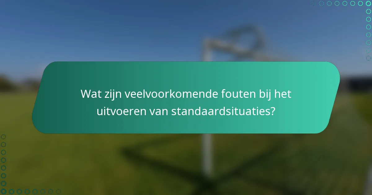 Wat zijn veelvoorkomende fouten bij het uitvoeren van standaardsituaties?