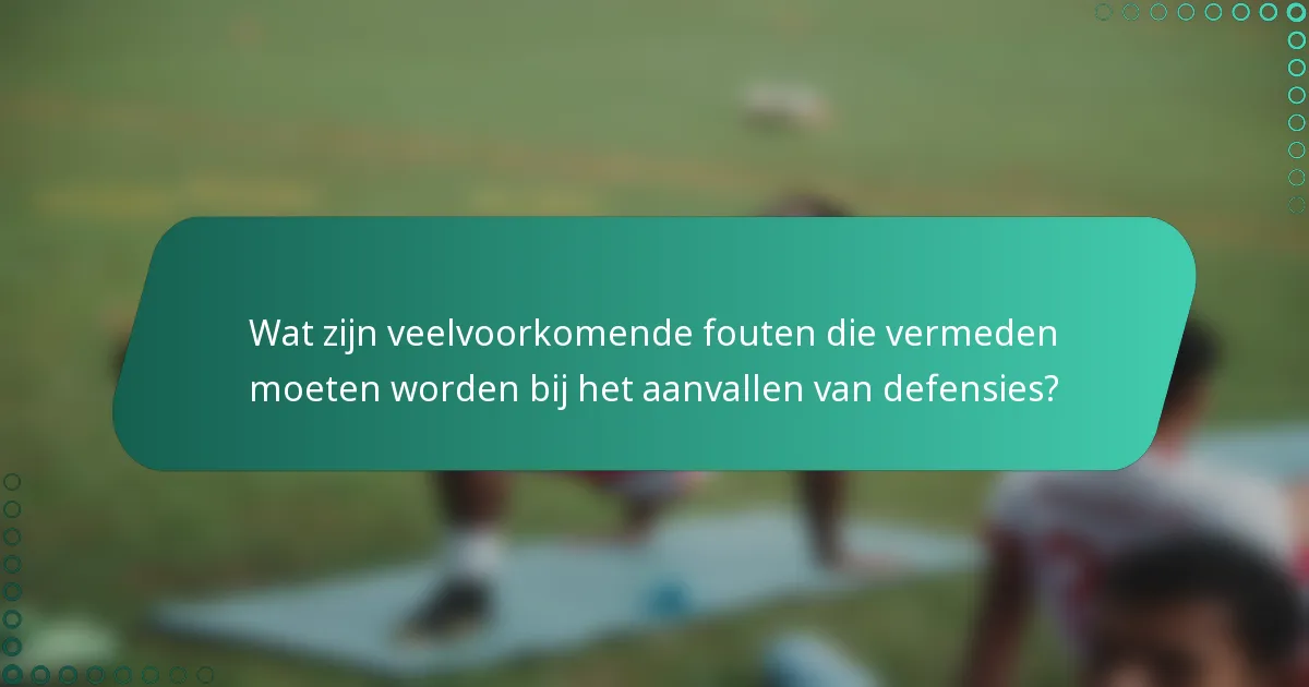 Wat zijn veelvoorkomende fouten die vermeden moeten worden bij het aanvallen van defensies?