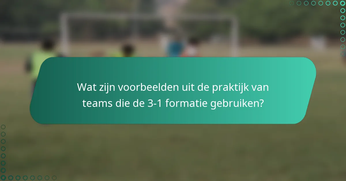 Wat zijn voorbeelden uit de praktijk van teams die de 3-1 formatie gebruiken?