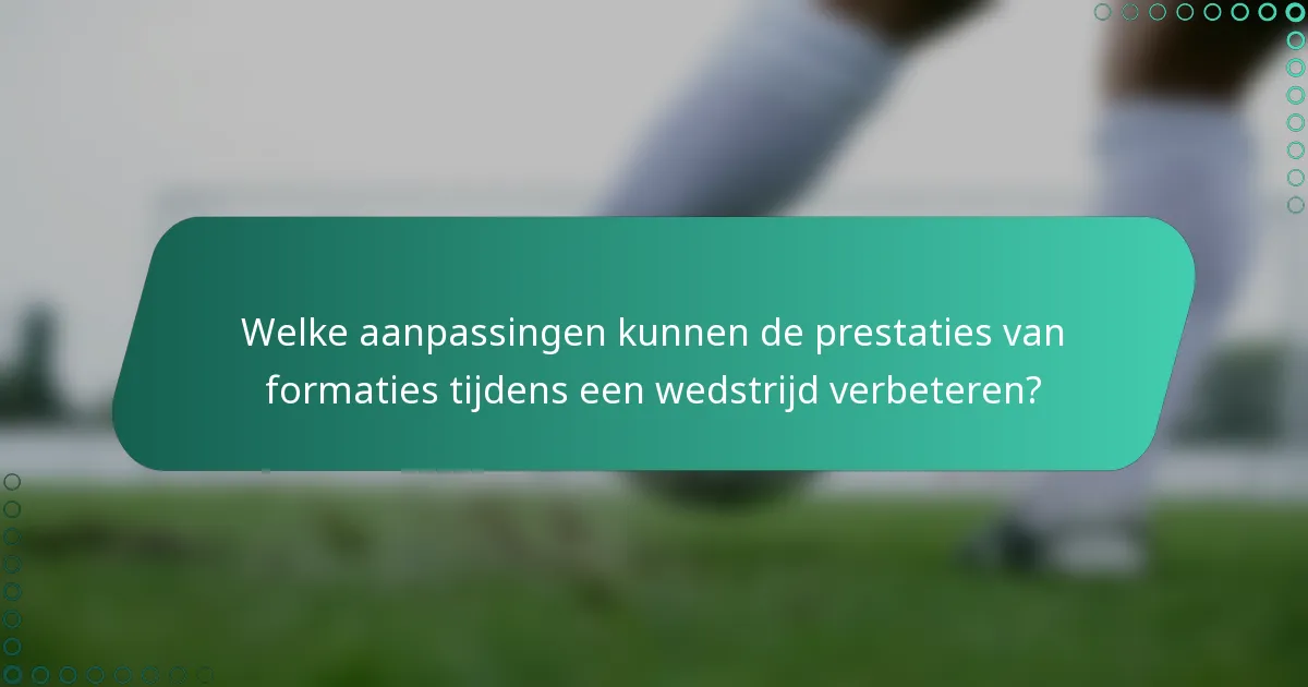 Welke aanpassingen kunnen de prestaties van formaties tijdens een wedstrijd verbeteren?