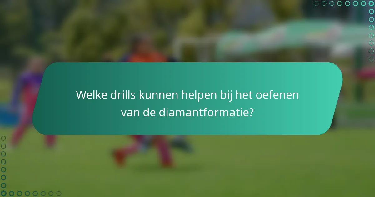 Welke drills kunnen helpen bij het oefenen van de diamantformatie?