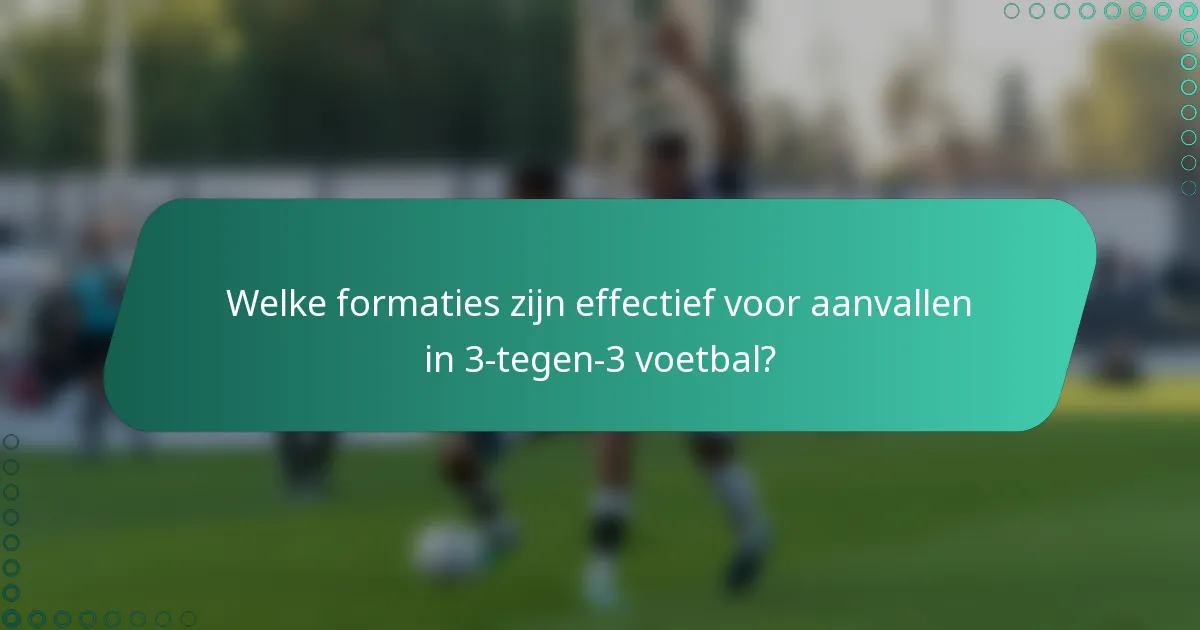 Welke formaties zijn effectief voor aanvallen in 3-tegen-3 voetbal?
