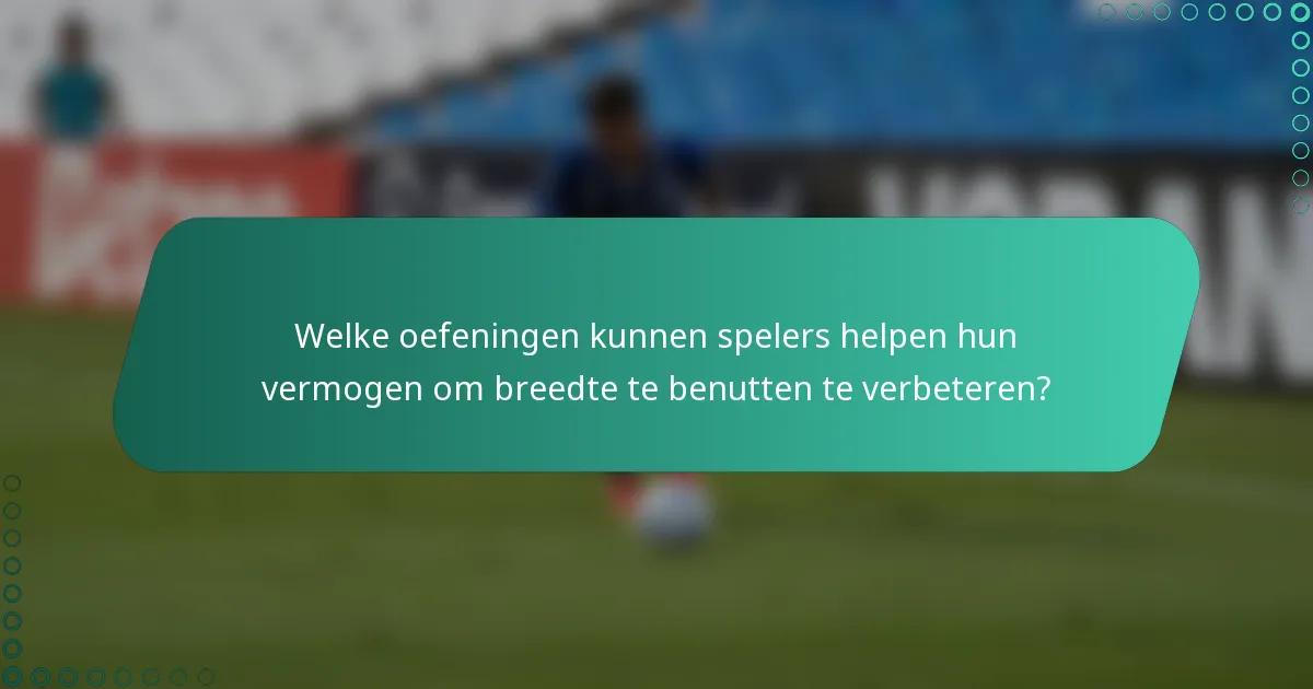Welke oefeningen kunnen spelers helpen hun vermogen om breedte te benutten te verbeteren?