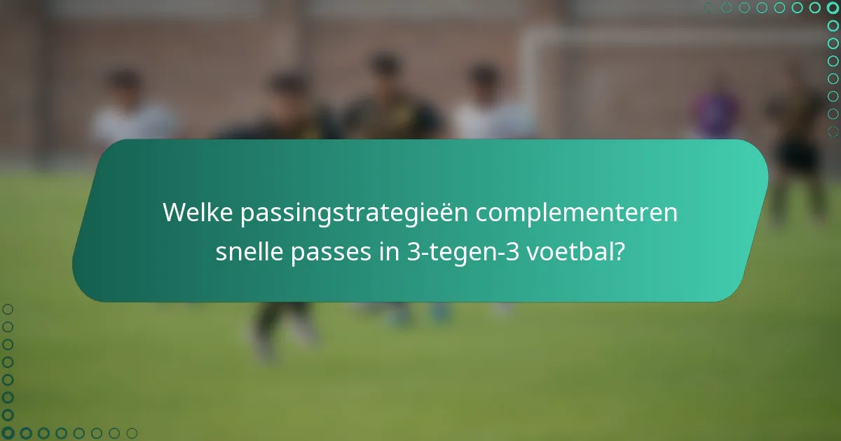 Welke passingstrategieën complementeren snelle passes in 3-tegen-3 voetbal?