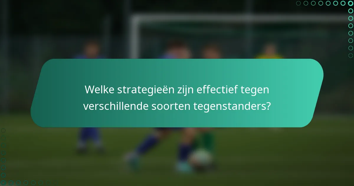 Welke strategieën zijn effectief tegen verschillende soorten tegenstanders?
