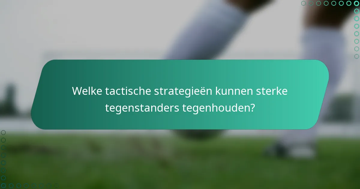 Welke tactische strategieën kunnen sterke tegenstanders tegenhouden?