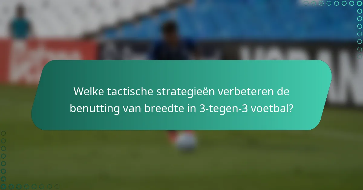 Welke tactische strategieën verbeteren de benutting van breedte in 3-tegen-3 voetbal?