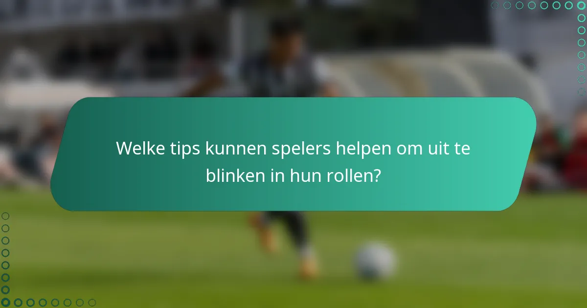 Welke tips kunnen spelers helpen om uit te blinken in hun rollen?
