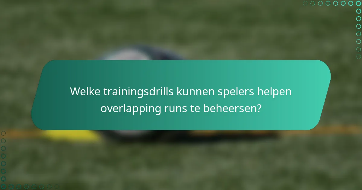 Welke trainingsdrills kunnen spelers helpen overlapping runs te beheersen?