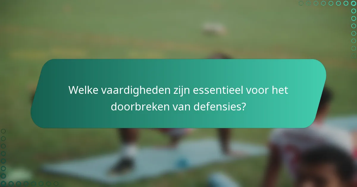 Welke vaardigheden zijn essentieel voor het doorbreken van defensies?
